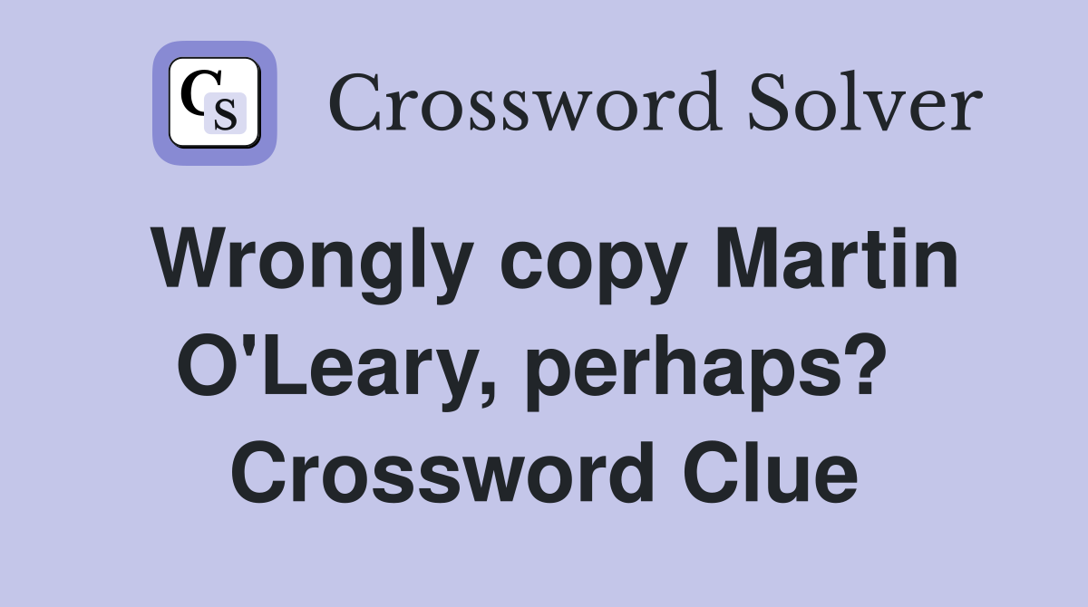 Wrongly copy Martin O'Leary, perhaps?  Crossword Clue