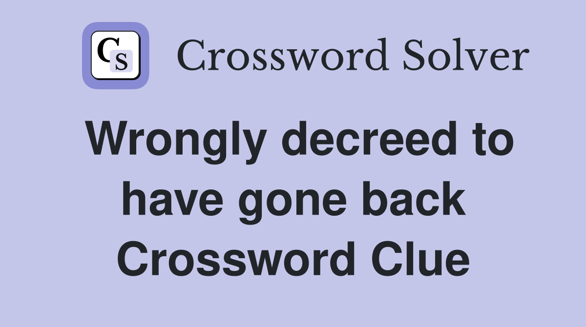 Wrongly decreed to have gone back Crossword Clue