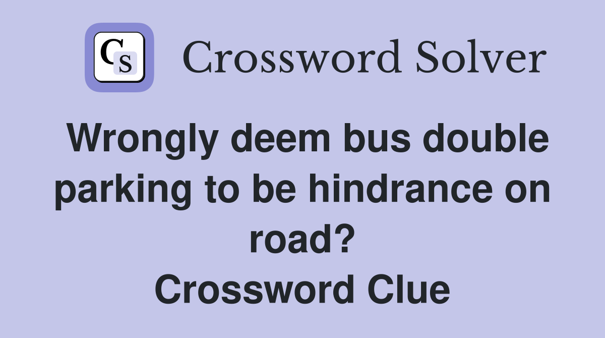 Wrongly deem bus double parking to be hindrance on road? Crossword Clue