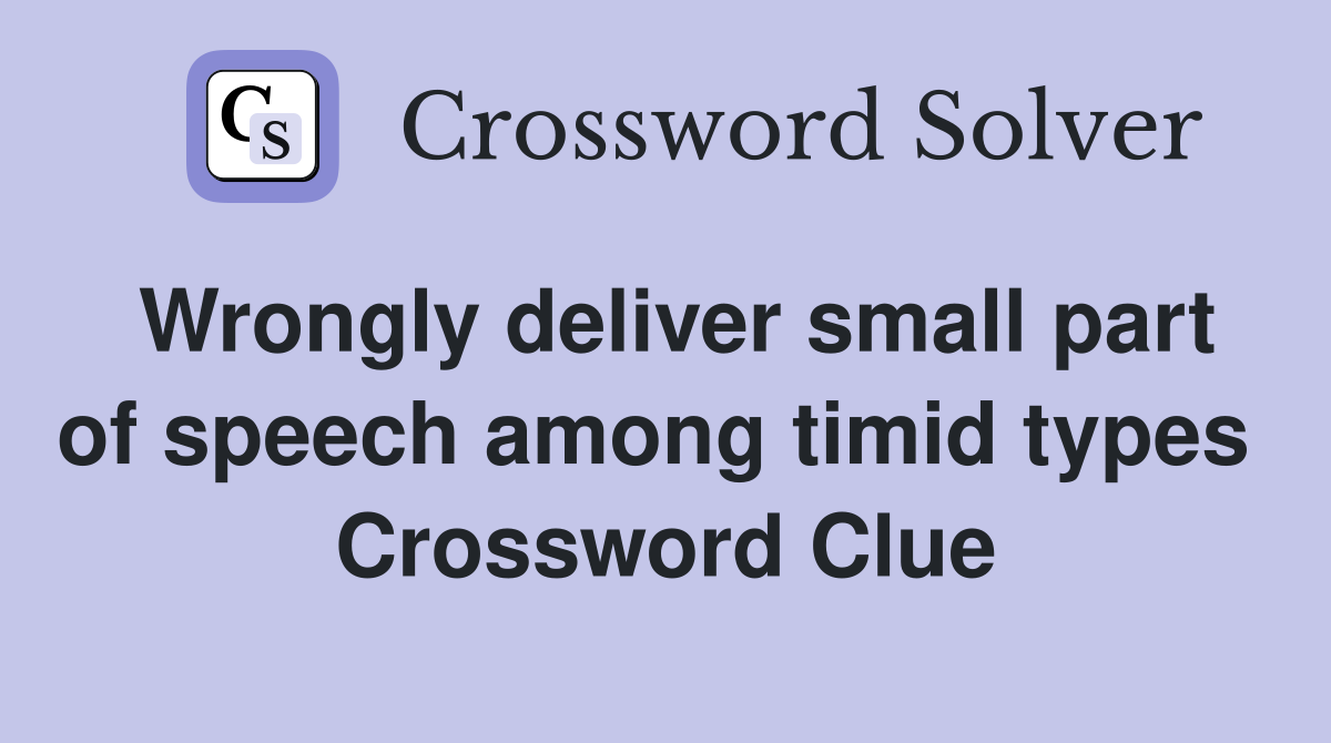 Wrongly deliver small part of speech among timid types  Crossword Clue