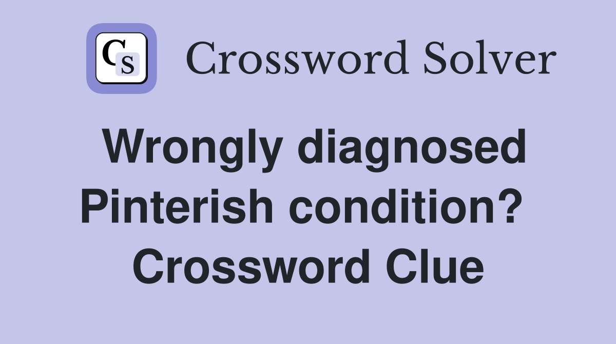 Wrongly diagnosed Pinterish condition?  Crossword Clue