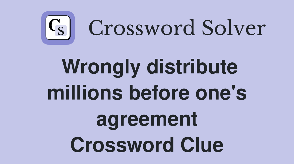 Wrongly distribute millions before one's agreement Crossword Clue
