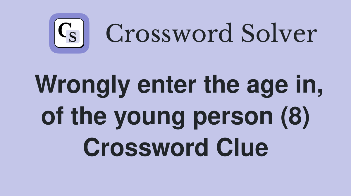 Wrongly enter the age in, of the young person (8) Crossword Clue