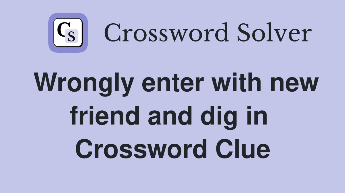 Wrongly enter with new friend and dig in  Crossword Clue