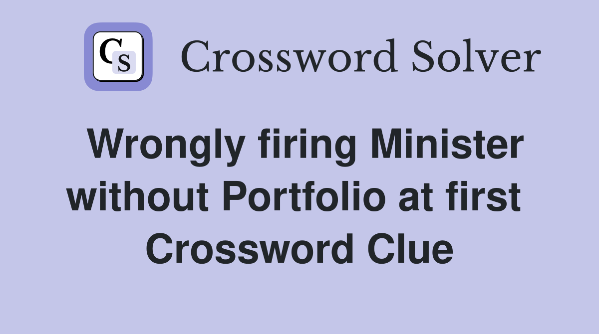 Wrongly firing Minister without Portfolio at first  Crossword Clue