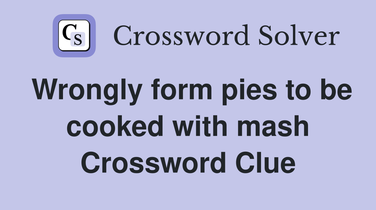 Wrongly form pies to be cooked with mash Crossword Clue