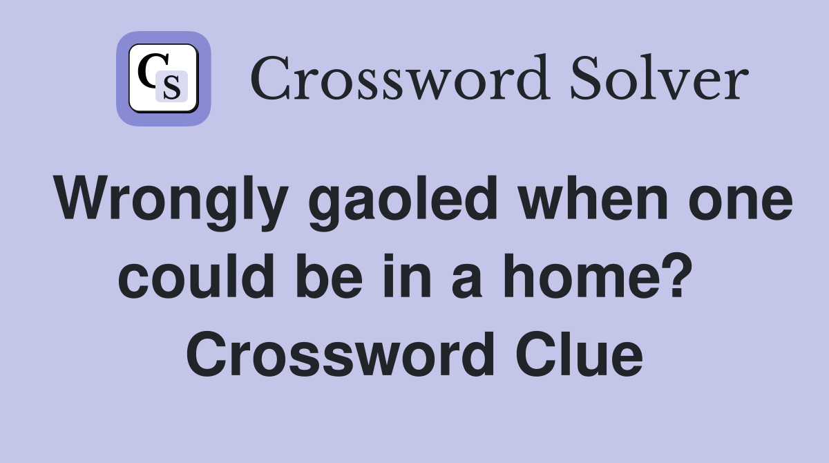 Wrongly gaoled when one could be in a home?  Crossword Clue