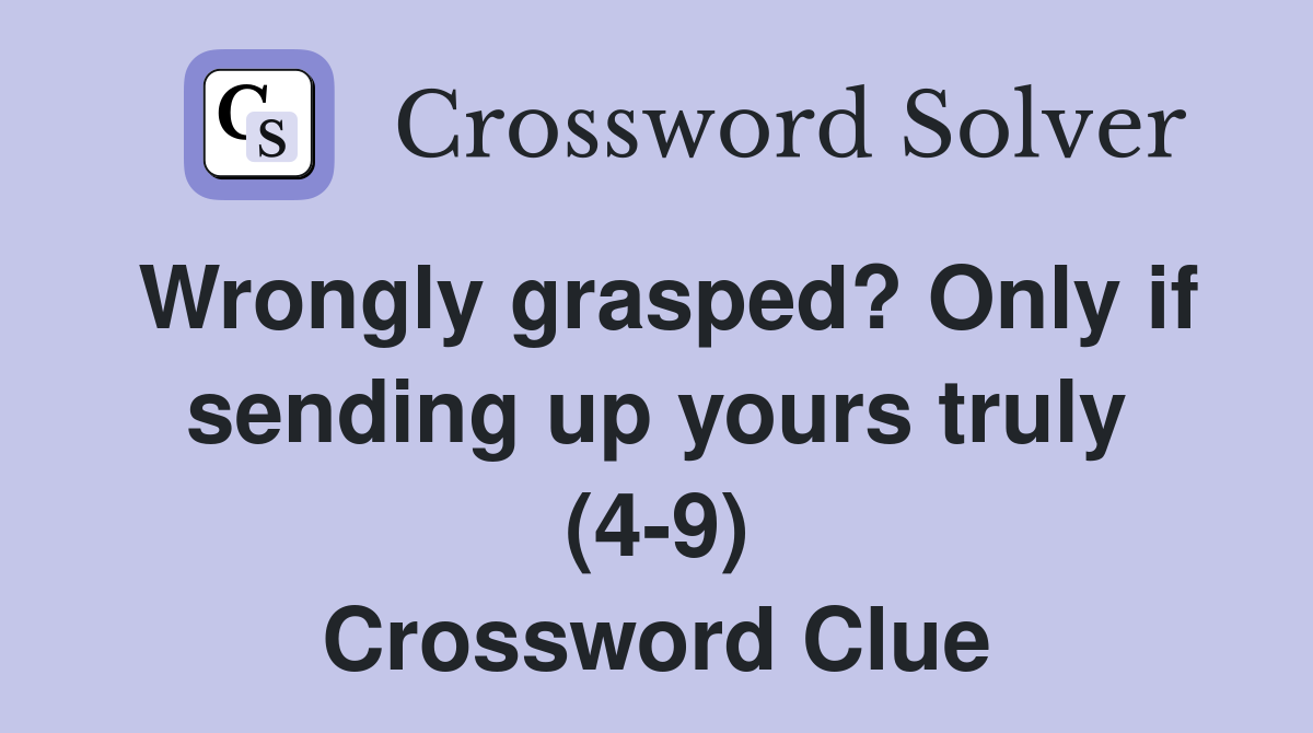 Wrongly grasped? Only if sending up yours truly (4-9) Crossword Clue