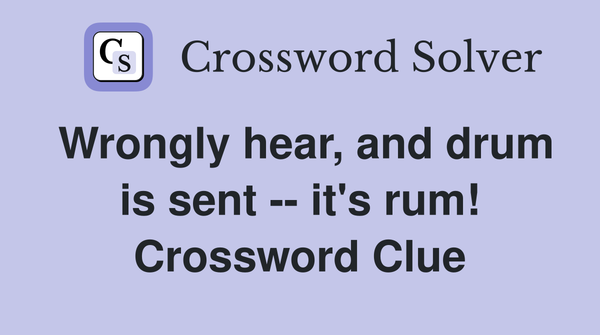 Wrongly hear, and drum is sent -- it's rum! Crossword Clue