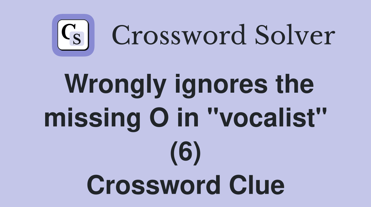 Wrongly ignores the missing O in "vocalist" (6) Crossword Clue