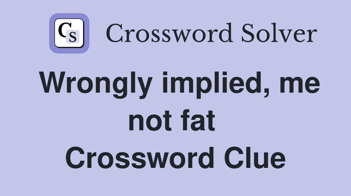 Wrongly implied, me not fat  Crossword Clue