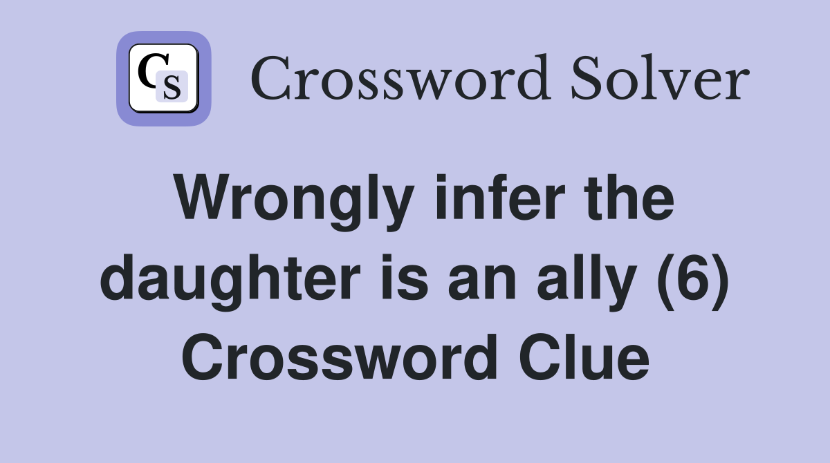 Wrongly infer the daughter is an ally (6) Crossword Clue