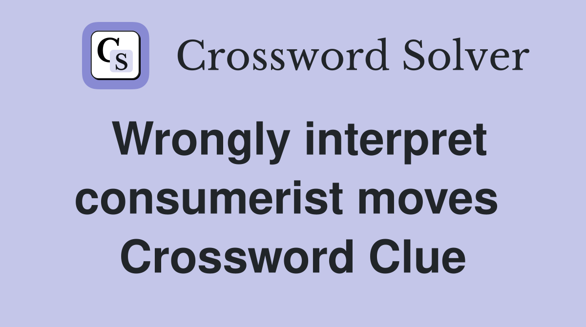 Wrongly interpret consumerist moves  Crossword Clue