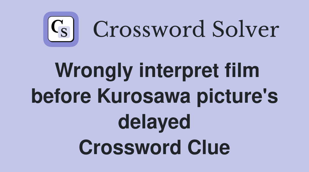 Wrongly interpret film before Kurosawa picture's delayed Crossword Clue