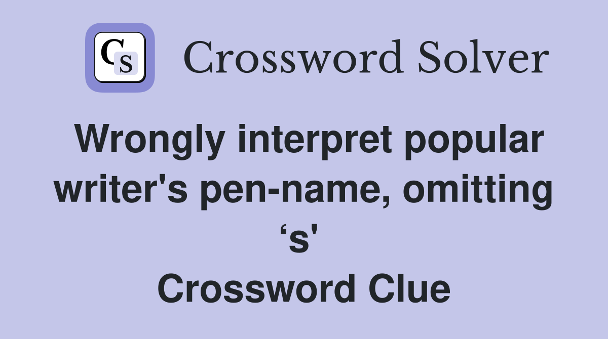 Wrongly interpret popular writer's pen-name, omitting ‘s'  Crossword Clue