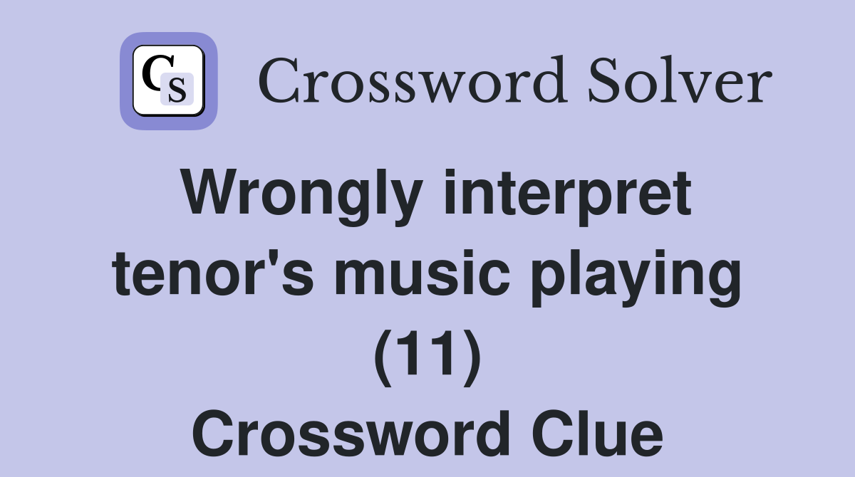 Wrongly interpret tenor's music playing (11) Crossword Clue