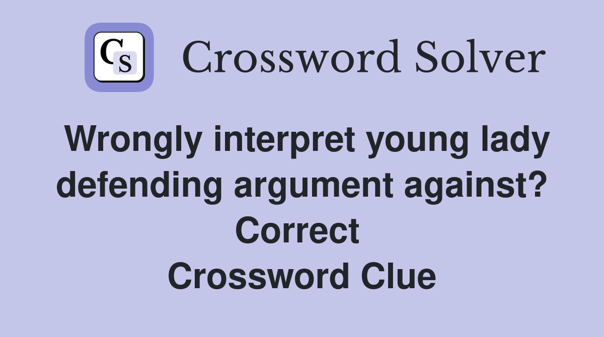 Wrongly interpret young lady defending argument against? Correct  Crossword Clue