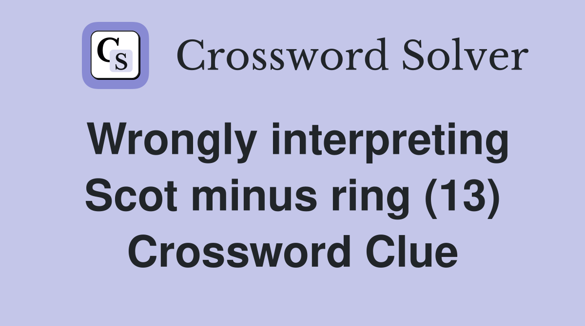 Wrongly interpreting Scot minus ring (13) Crossword Clue