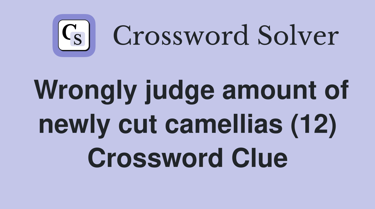 Wrongly judge amount of newly cut camellias (12) Crossword Clue