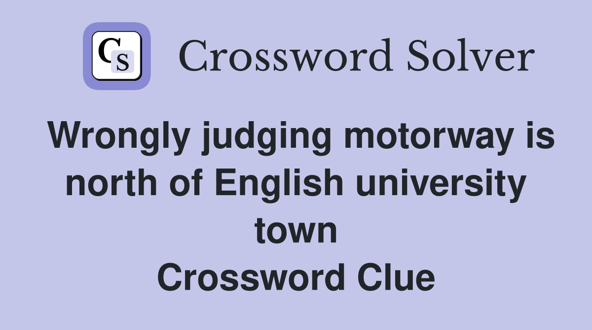 Wrongly judging motorway is north of English university town Crossword Clue