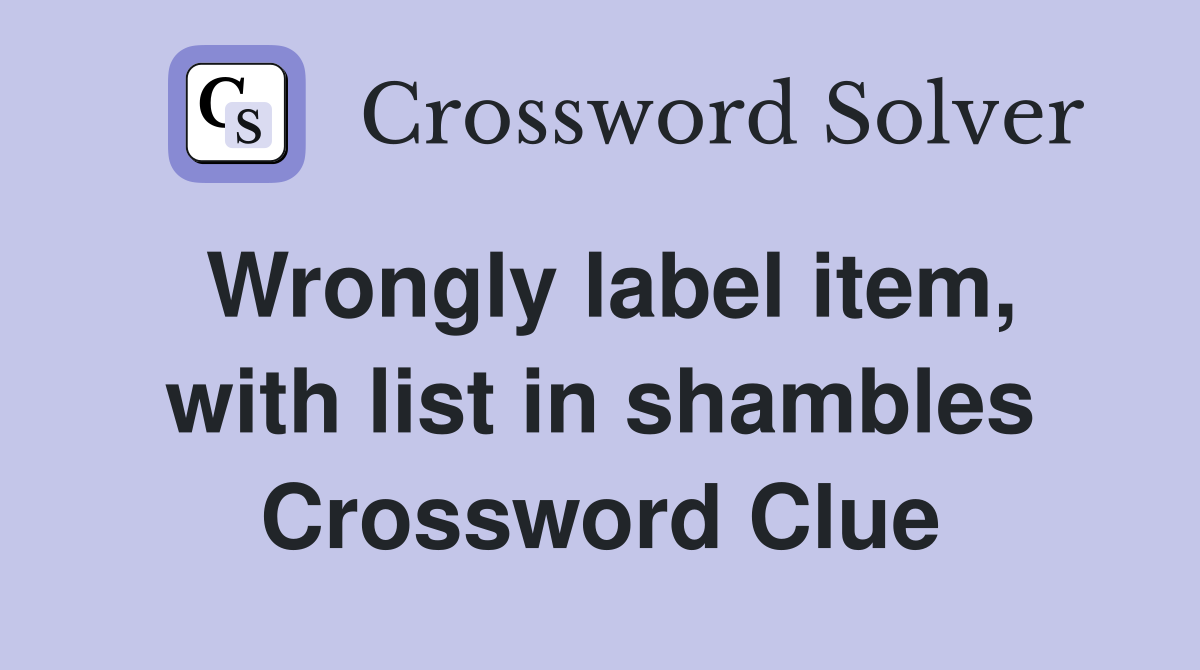 Wrongly label item, with list in shambles Crossword Clue