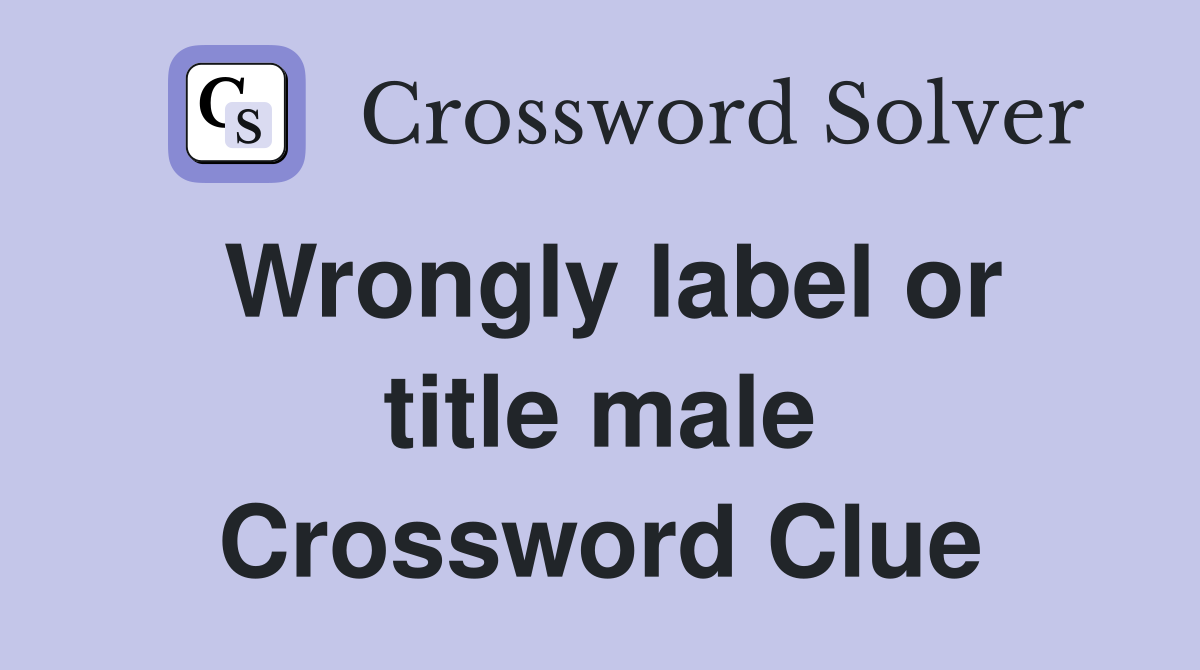 Wrongly label or title male Crossword Clue