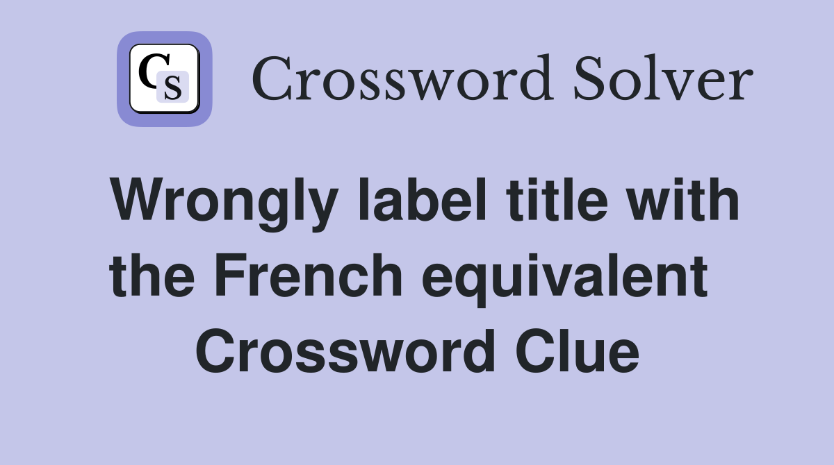 Wrongly label title with the French equivalent  Crossword Clue