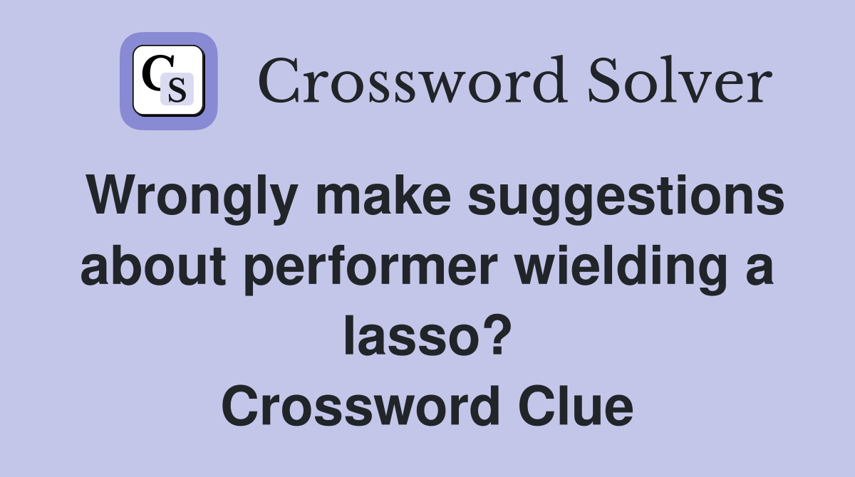 Wrongly make suggestions about performer wielding a lasso? Crossword Clue