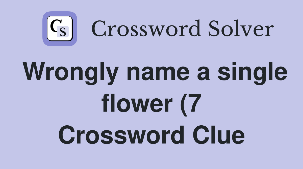 Wrongly name a single flower (7) Crossword Clue Answers Crossword Wrongly name a single flower (7) Crossword Clue Answers Crossword