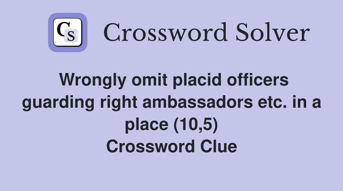 Wrongly omit placid officers guarding right ambassadors etc. in a place (10,5) Crossword Clue