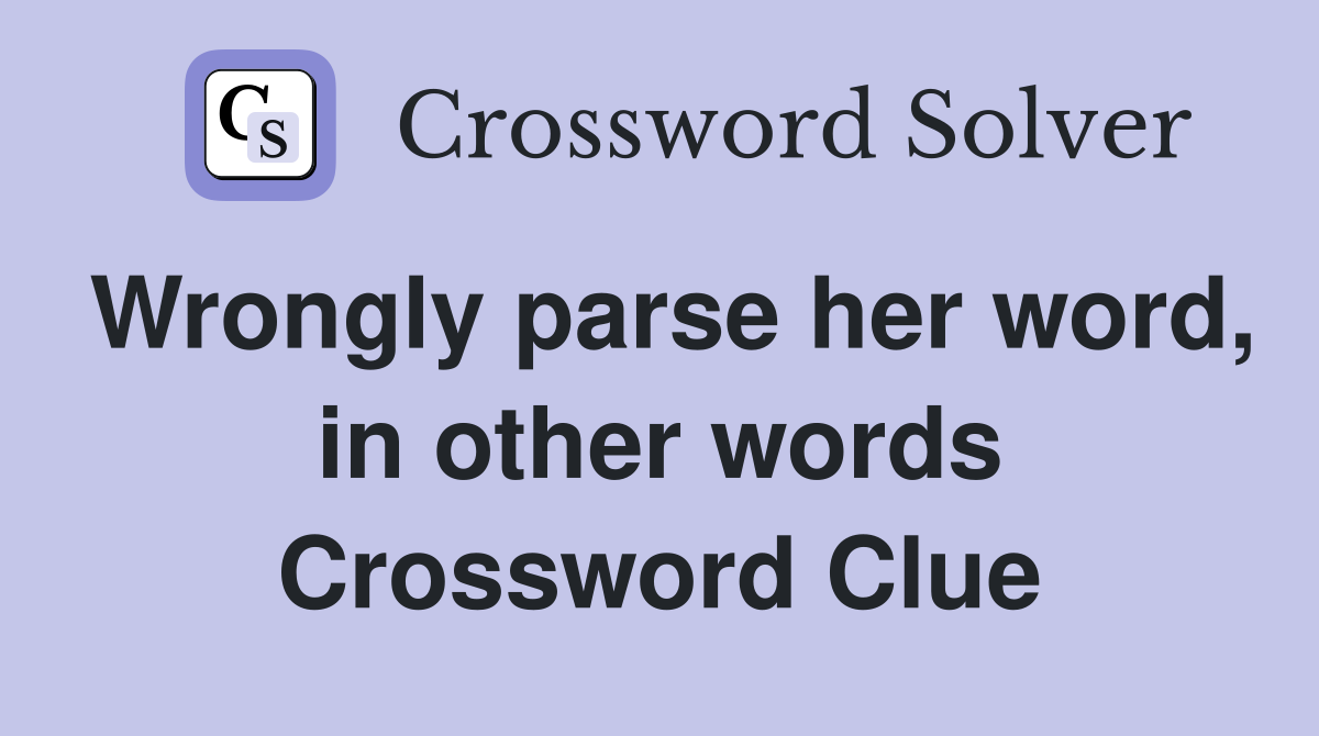 Wrongly parse her word, in other words Crossword Clue