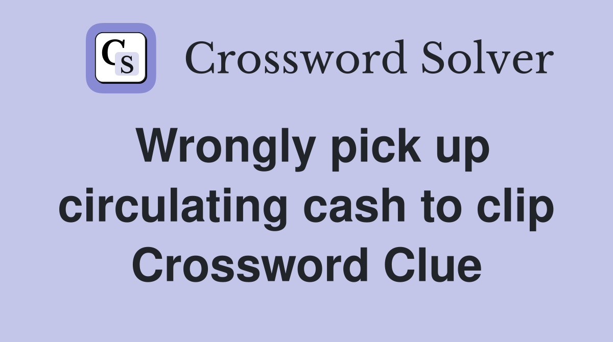 Wrongly pick up circulating cash to clip Crossword Clue