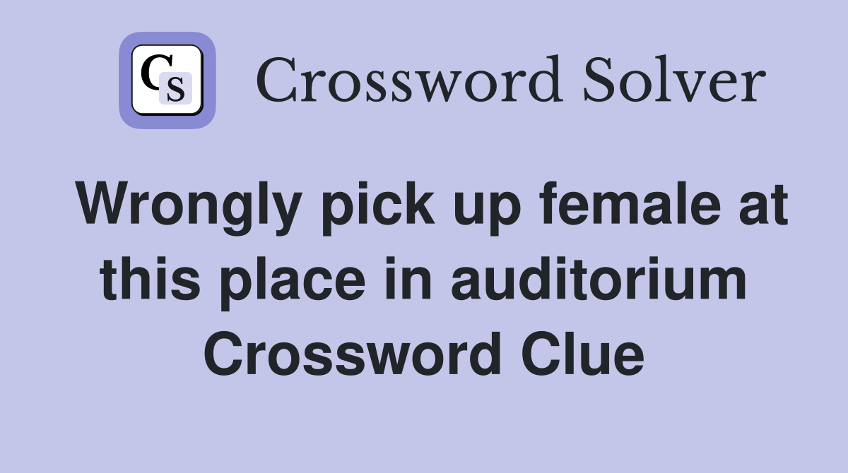 Wrongly pick up female at this place in auditorium Crossword Clue