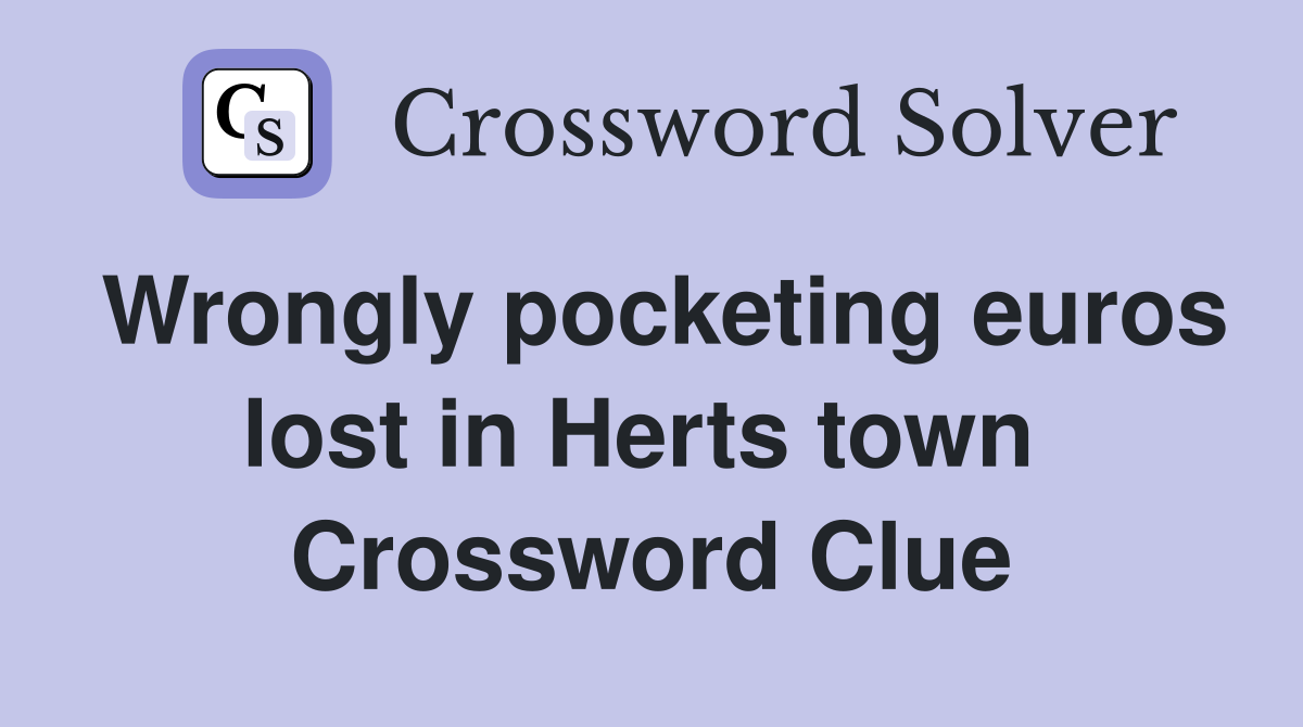 Wrongly pocketing euros lost in Herts town  Crossword Clue