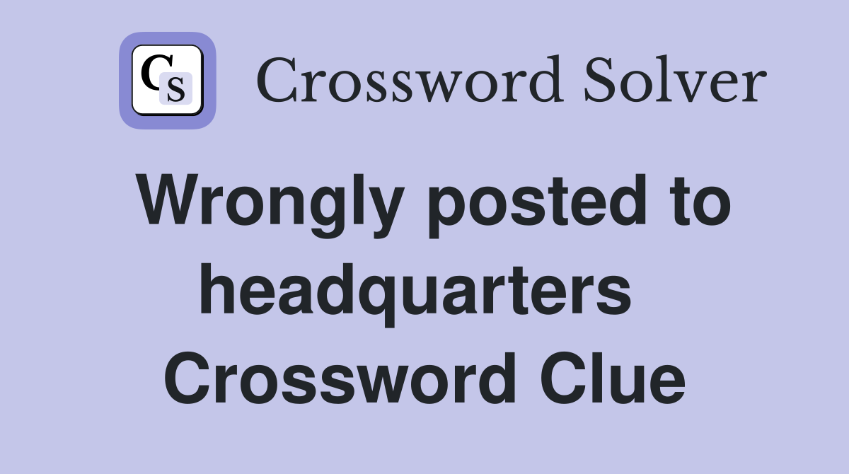 Wrongly posted to headquarters  Crossword Clue