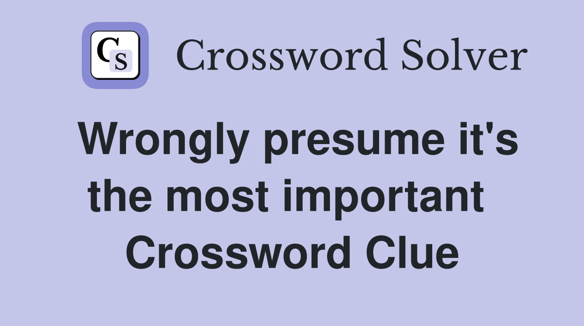 Wrongly presume it's the most important  Crossword Clue