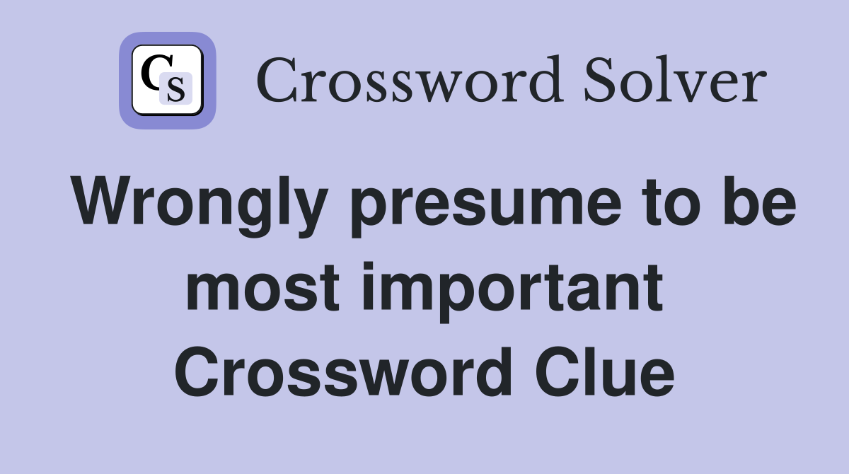 Wrongly presume to be most important Crossword Clue