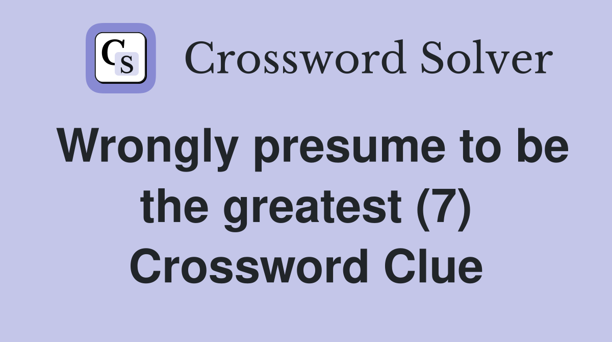 Wrongly presume to be the greatest (7) Crossword Clue