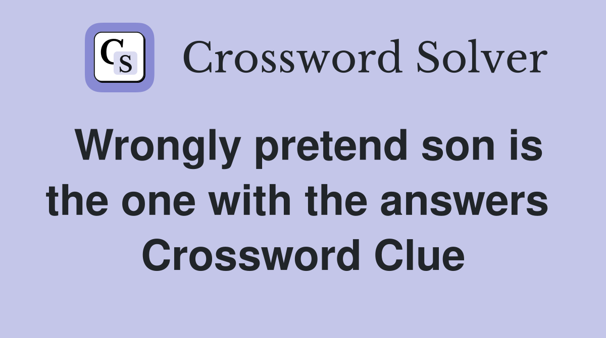 Wrongly pretend son is the one with the answers  Crossword Clue