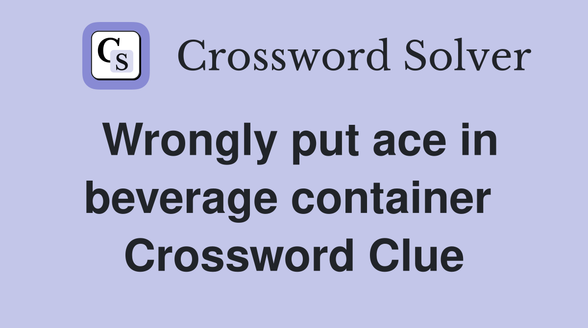 Wrongly put ace in beverage container  Crossword Clue