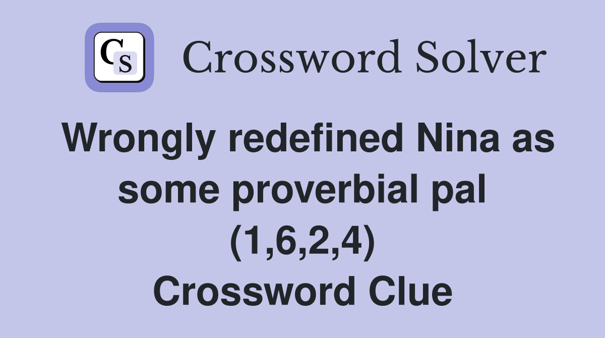 Wrongly redefined Nina as some proverbial pal (1,6,2,4) Crossword Clue