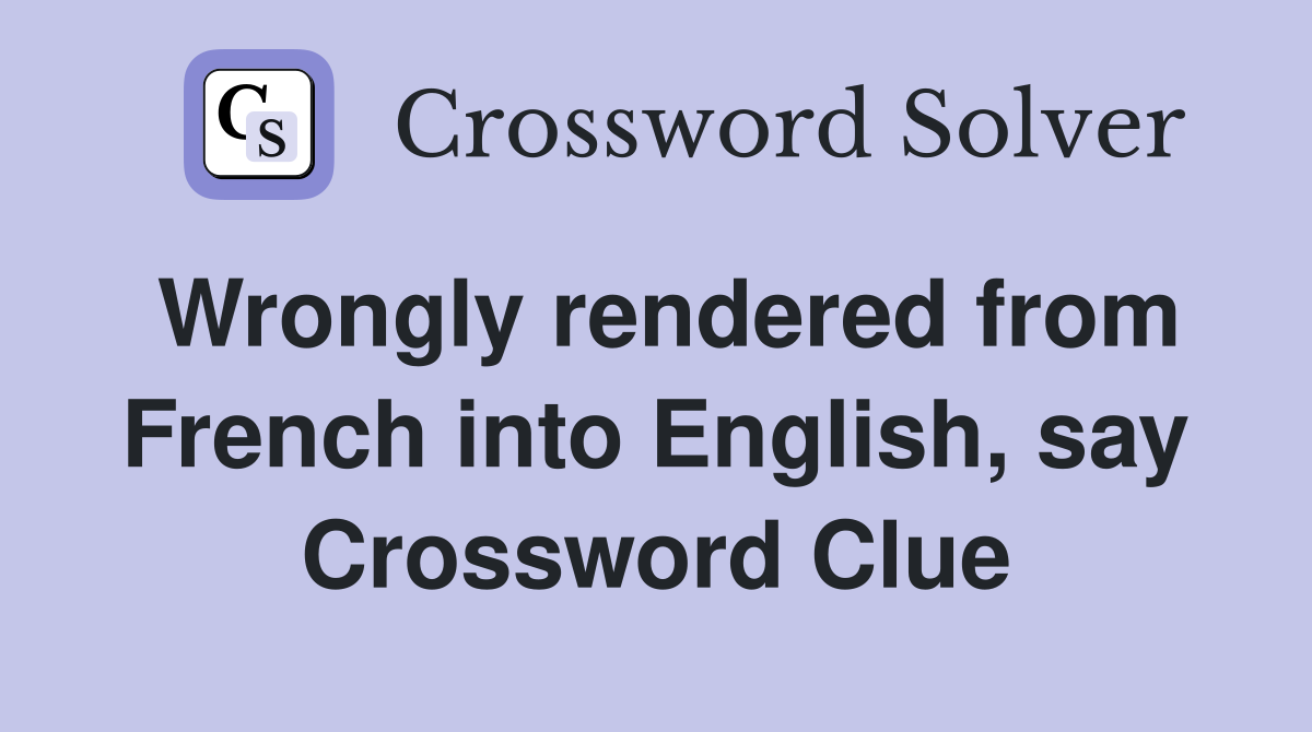 Wrongly rendered from French into English, say Crossword Clue