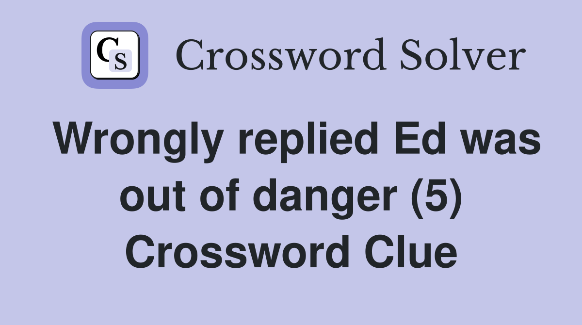 Wrongly replied Ed was out of danger (5) Crossword Clue