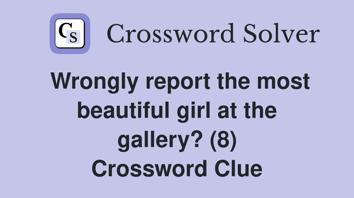 Wrongly report the most beautiful girl at the gallery? (8) Crossword Clue