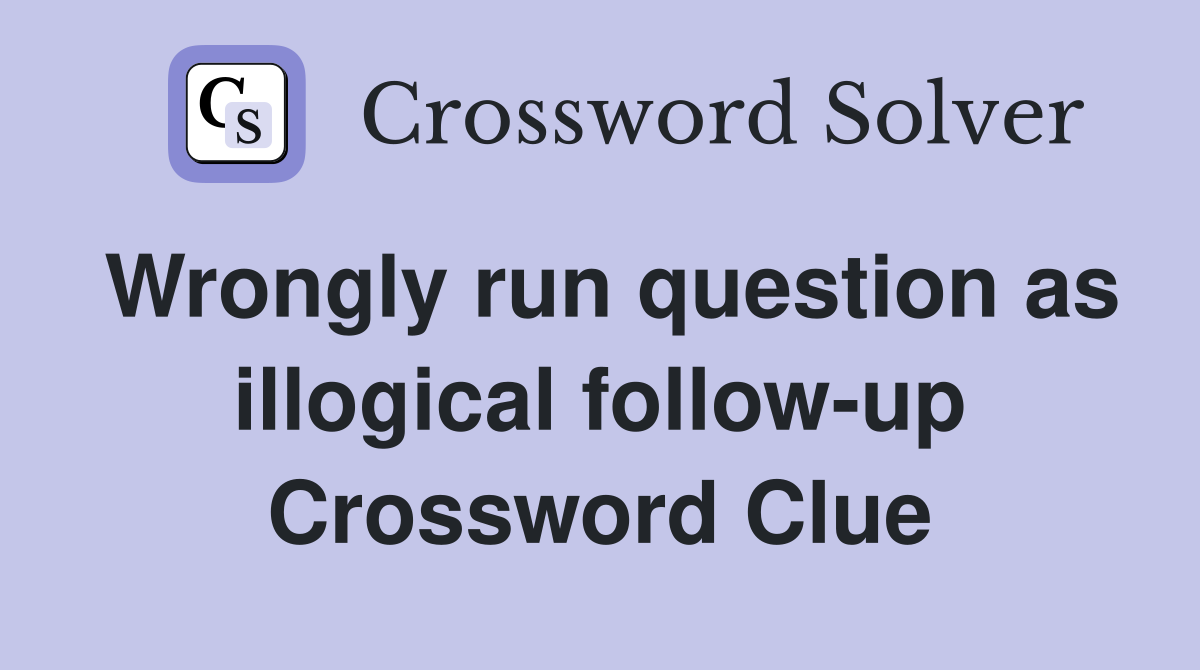 Wrongly run question as illogical follow-up Crossword Clue