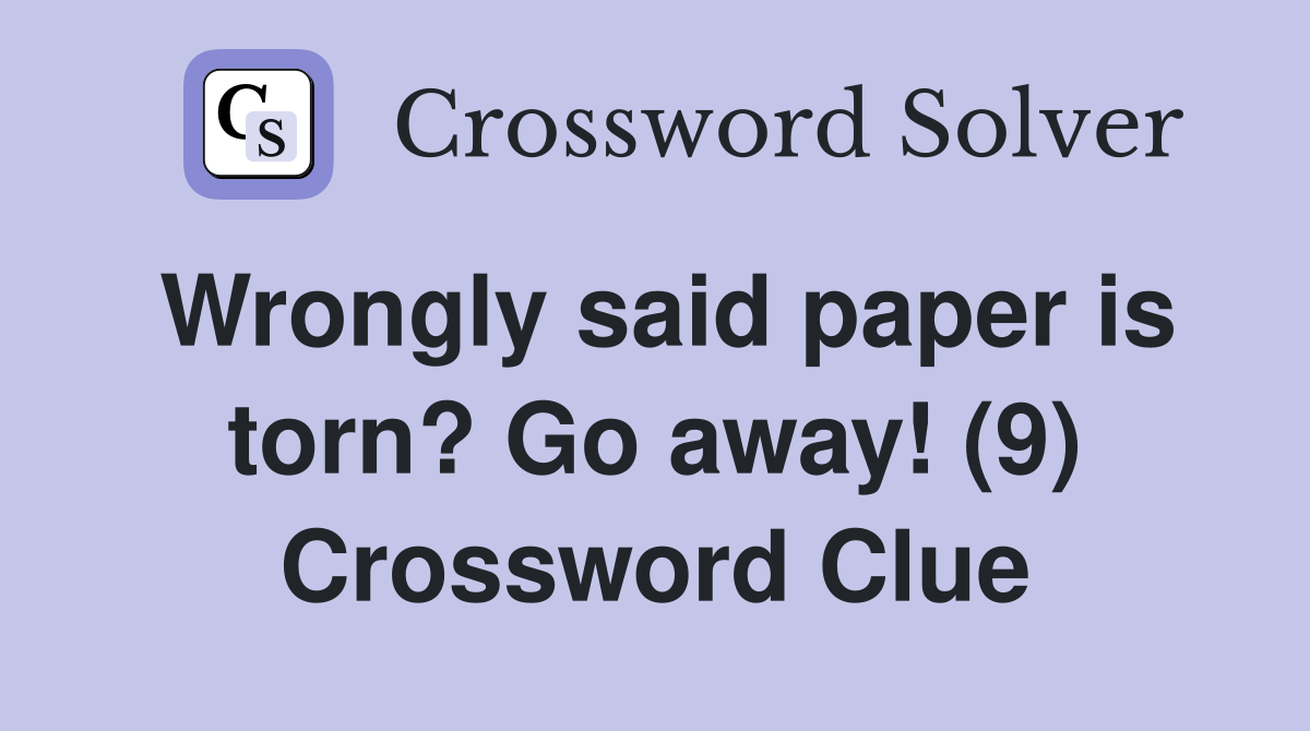 Wrongly said paper is torn? Go away! (9) Crossword Clue