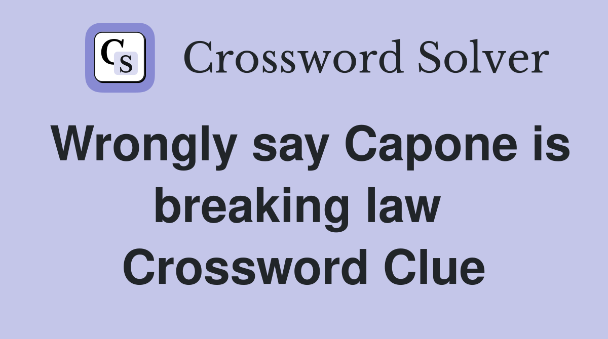 Wrongly say Capone is breaking law  Crossword Clue