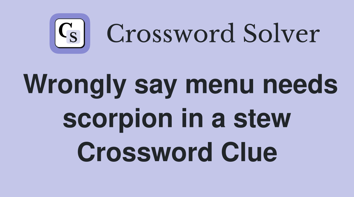 Wrongly say menu needs scorpion in a stew Crossword Clue
