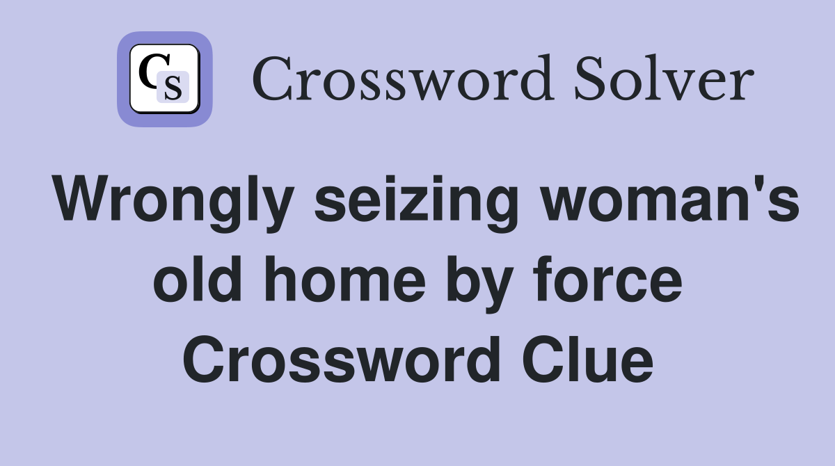 Wrongly seizing woman's old home by force Crossword Clue