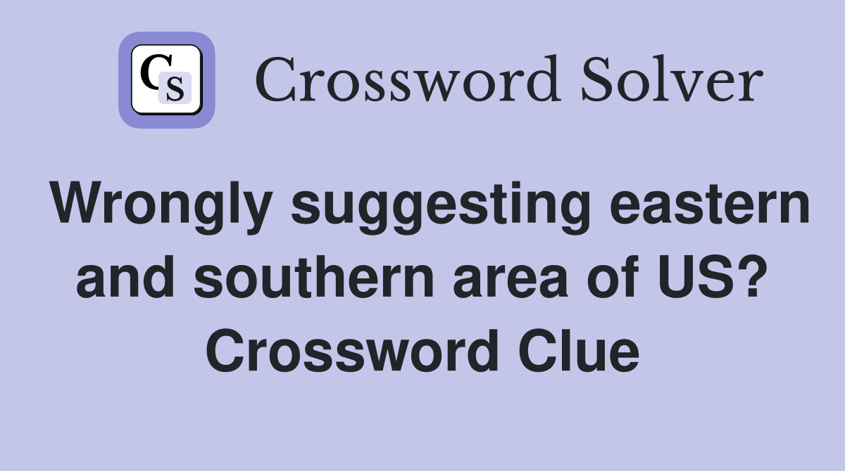 Wrongly suggesting eastern and southern area of US? Crossword Clue